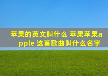 苹果的英文叫什么 苹果苹果apple 这首歌曲叫什么名字